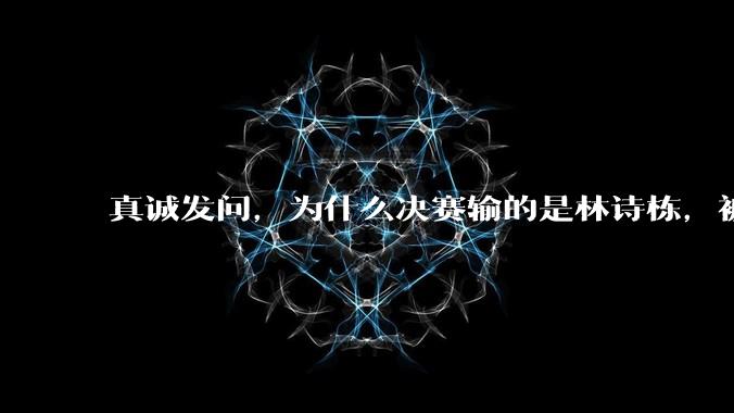 真诚发问，为什么决赛输的是林诗栋，被骂的却是王楚钦？