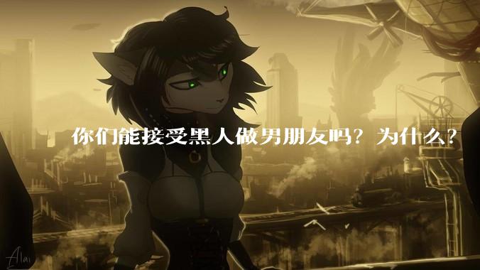 你们能接受黑人做男朋友吗？为什么？