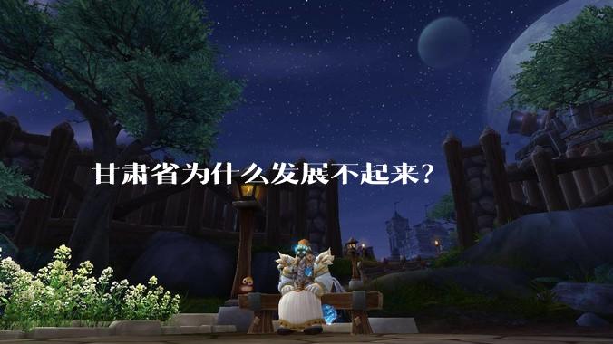 甘肃省为什么发展不起来？