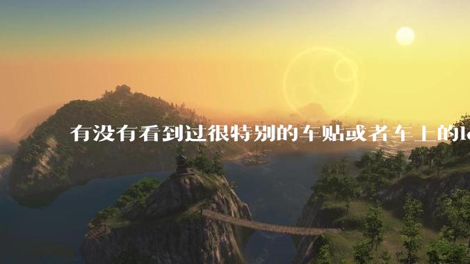有没有看到过很特别的车贴或者车上的logo，让人看了就觉得车主很屌？