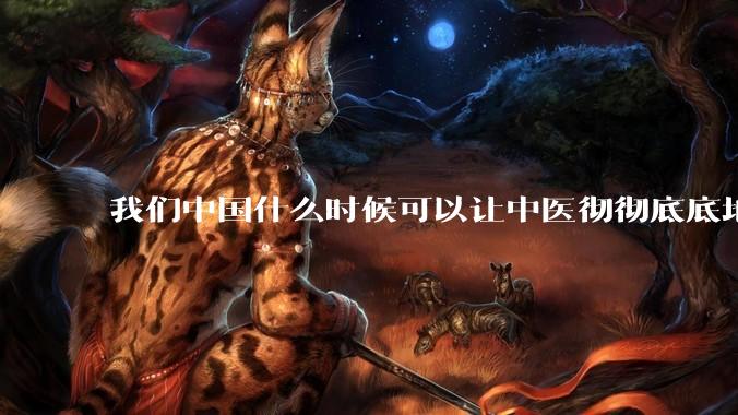 我们中国什么时候可以让中医彻彻底底地震惊世界？
