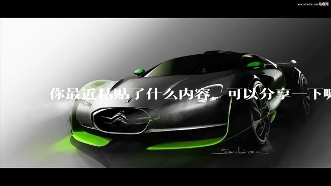 你最近粘贴了什么内容，可以分享一下嘛？