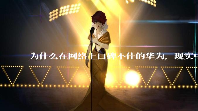 为什么在网络上口碑不佳的华为，现实中的销量却相当好？