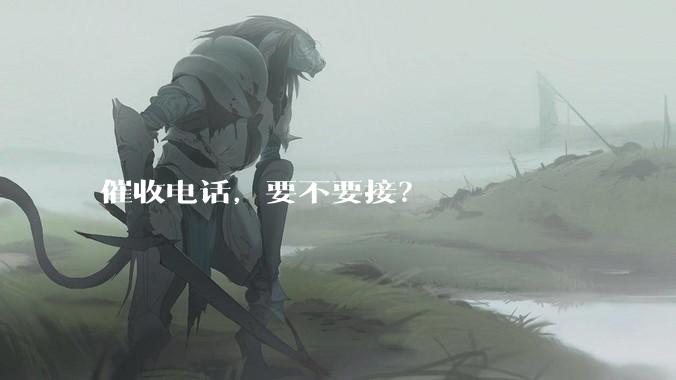 催收电话，要不要接？