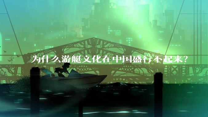 为什么游艇文化在中国盛行不起来？