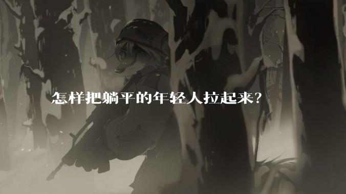 怎样把躺平的年轻人拉起来？